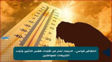 انخفاض قياسي.. الأرصاد تحذر من تقلبات طقس الاثنين وتجدد التنبيهات للمواطنين